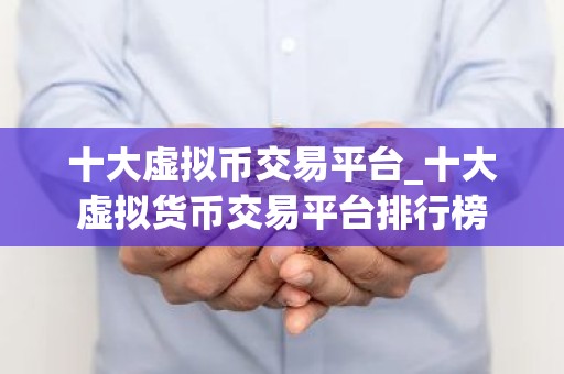 十大虚拟币交易平台_十大虚拟货币交易平台排行榜