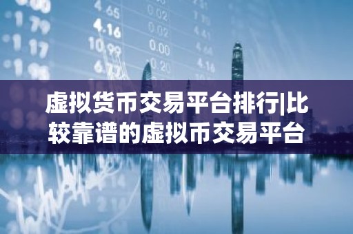 虚拟货币交易平台排行|比较靠谱的虚拟币交易平台