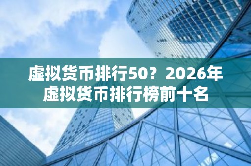 虚拟货币排行50？2026年虚拟货币排行榜前十名
