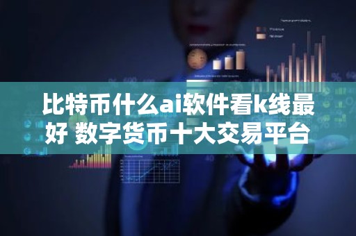 比特币什么ai软件看k线最好 数字货币十大交易平台