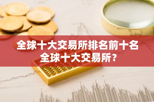 全球十大交易所排名前十名 全球十大交易所？