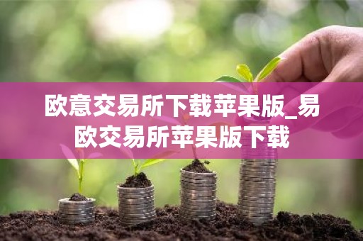 欧意交易所下载苹果版_易欧交易所苹果版下载