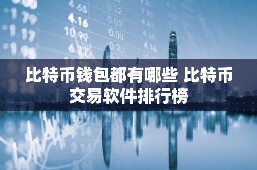 比特币钱包都有哪些 比特币交易软件排行榜