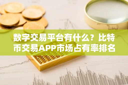 数字交易平台有什么？比特币交易APP市场占有率排名