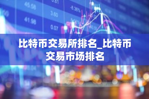 比特币交易所排名_比特币交易市场排名