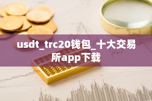 usdt_trc20钱包_十大交易所app下载