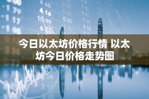 今日以太坊价格行情 以太坊今日价格走势图