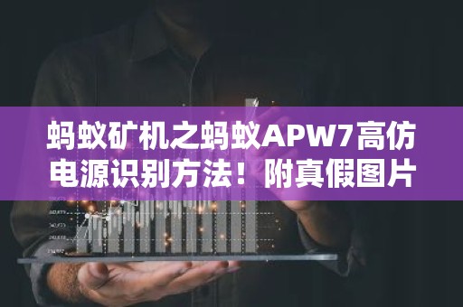 蚂蚁矿机之蚂蚁APW7高仿电源识别方法！附真假图片对比教程
