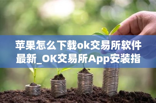 苹果怎么下载ok交易所软件最新_OK交易所App安装指南