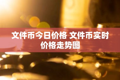 文件币今日价格 文件币实时价格走势图