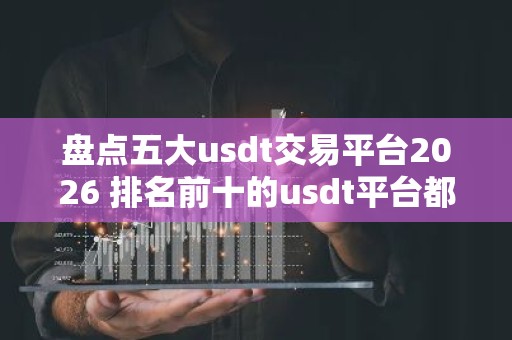 盘点五大usdt交易平台2026 排名前十的usdt平台都有哪些