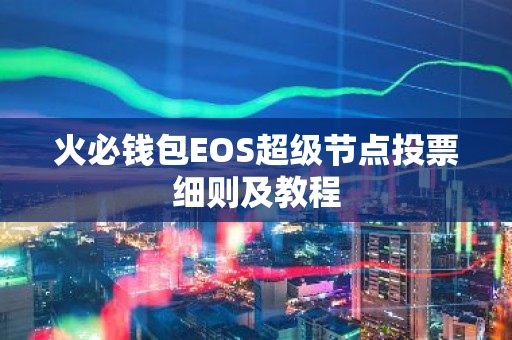 火必钱包EOS超级节点投票细则及教程