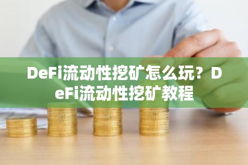 DeFi流动性挖矿怎么玩？DeFi流动性挖矿教程