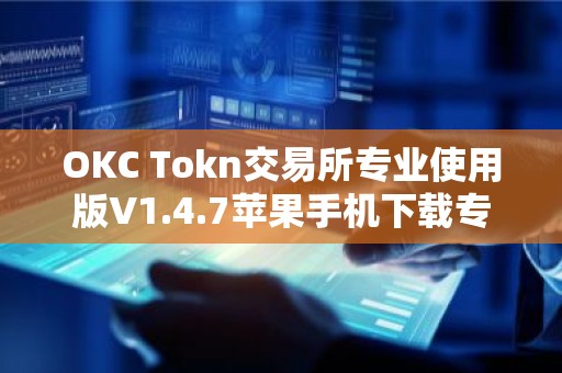 OKC Tokn交易所专业使用版V1.4.7苹果手机下载专用链接【官方正版下载】