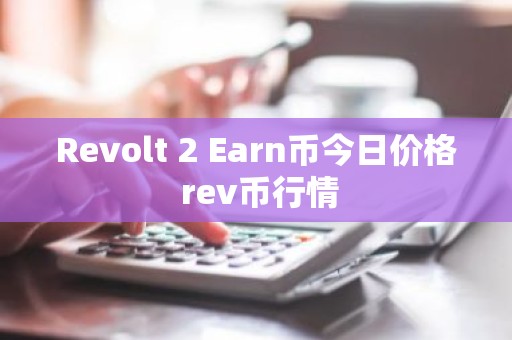 Revolt 2 Earn币今日价格 rev币行情