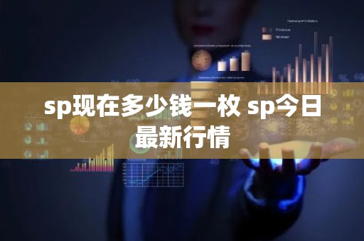 sp现在多少钱一枚 sp今日最新行情