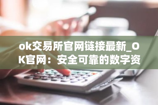 ok交易所官网链接最新_OK官网：安全可靠的数字资产交易所