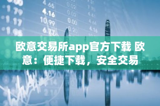 欧意交易所app官方下载 欧意：便捷下载，安全交易