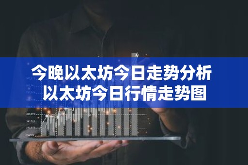 今晚以太坊今日走势分析 以太坊今日行情走势图