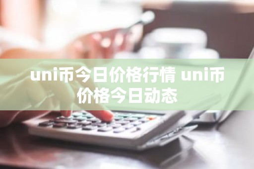 uni币今日价格行情 uni币价格今日动态