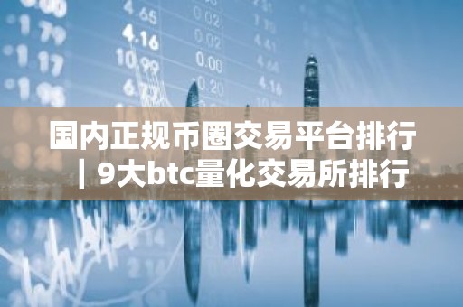 国内正规币圈交易平台排行｜9大btc量化交易所排行