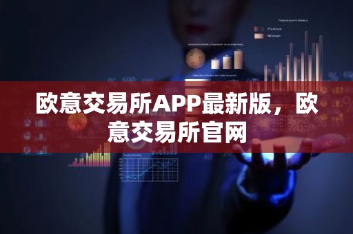 欧意交易所APP最新版，欧意交易所官网