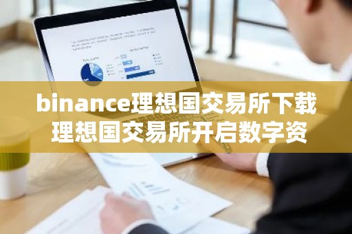 binance理想国交易所下载 理想国交易所开启数字资产交易新篇章