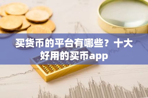 买货币的平台有哪些？十大好用的买币app