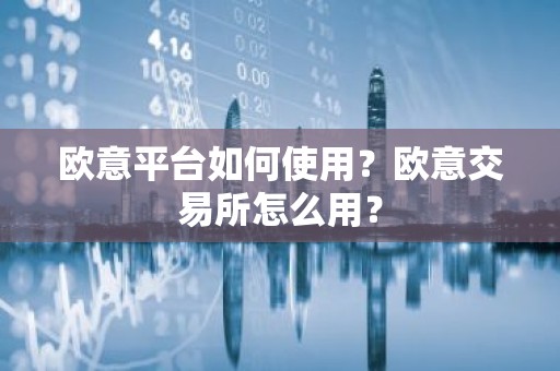 欧意平台如何使用？欧意交易所怎么用？