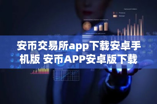 安币交易所app下载安卓手机版 安币APP安卓版下载指南