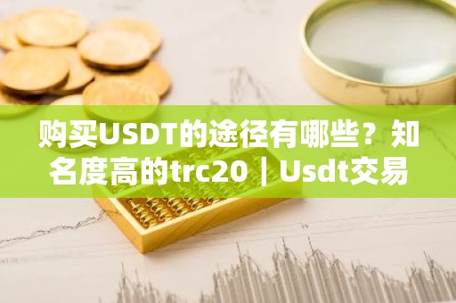 购买USDT的途径有哪些？知名度高的trc20｜Usdt交易所榜单一览