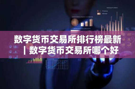 数字货币交易所排行榜最新｜数字货币交易所哪个好