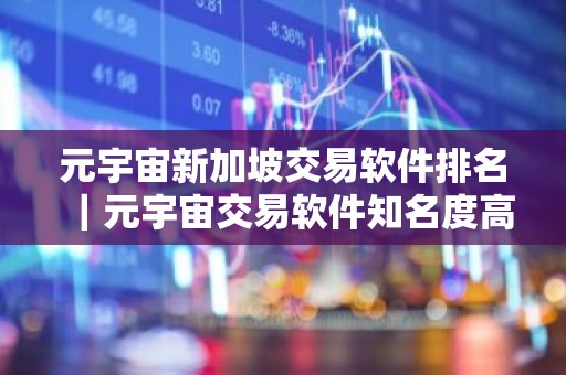 元宇宙新加坡交易软件排名｜元宇宙交易软件知名度高iOS榜单