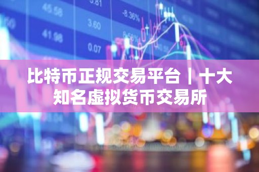 比特币正规交易平台｜十大知名虚拟货币交易所