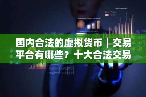国内合法的虚拟货币｜交易平台有哪些？十大合法交易平台