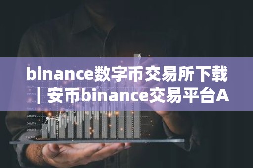binance数字币交易所下载｜安币binance交易平台App下载教程