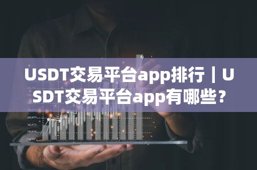 USDT交易平台app排行｜USDT交易平台app有哪些？