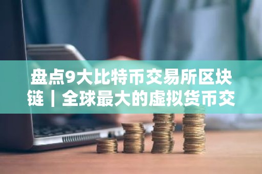 盘点9大比特币交易所区块链｜全球最大的虚拟货币交易所排行