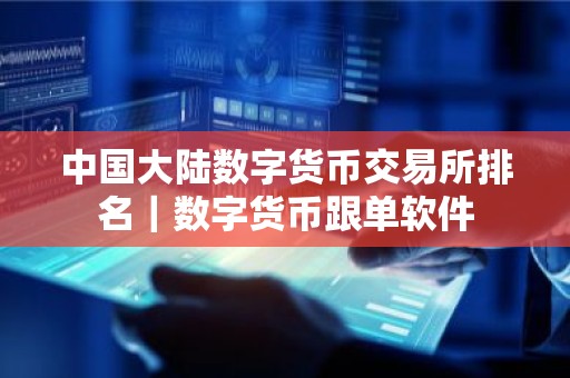 中国大陆数字货币交易所排名｜数字货币跟单软件