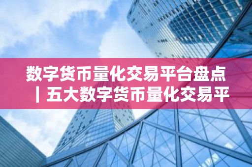 数字货币量化交易平台盘点｜五大数字货币量化交易平台
