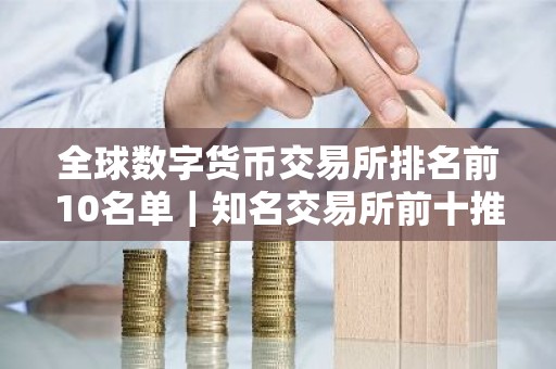 全球数字货币交易所排名前10名单｜知名交易所前十推荐