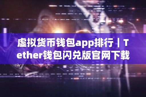 虚拟货币钱包app排行｜Tether钱包闪兑版官网下载