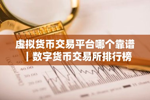 虚拟货币交易平台哪个靠谱｜数字货币交易所排行榜