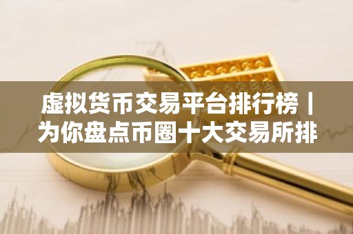 虚拟货币交易平台排行榜｜为你盘点币圈十大交易所排名