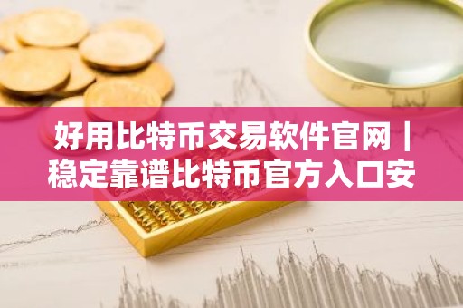好用比特币交易软件官网｜稳定靠谱比特币官方入口安卓排行榜