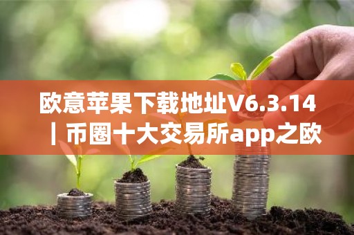 欧意苹果下载地址V6.3.14｜币圈十大交易所app之欧意ios版下载
