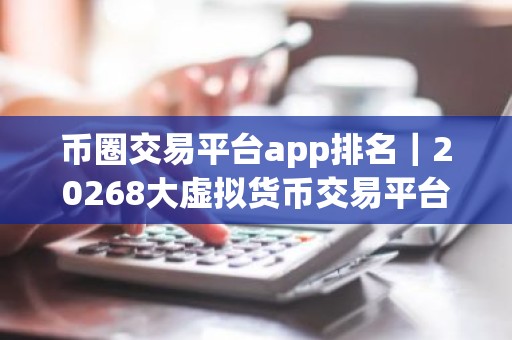 币圈交易平台app排名｜20268大虚拟货币交易平台排名