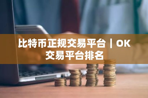 比特币正规交易平台｜OK交易平台排名