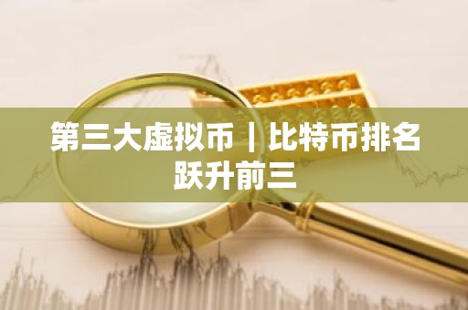 第三大虚拟币｜比特币排名跃升前三