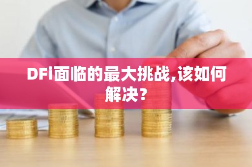 DFi面临的最大挑战,该如何解决？